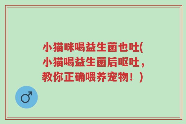 小猫咪喝益生菌也吐(小猫喝益生菌后呕吐,教你正确喂养宠物!)-第1张图片-超越 小猫咪喝益生菌也吐(小猫喝益生菌后呕吐,教你正确喂养宠物!)-第1张图片-超越