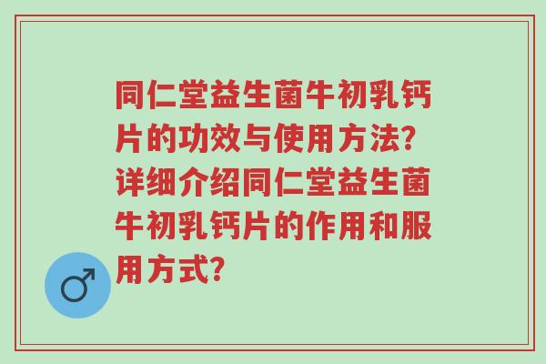 同仁堂益生菌牛初乳钙片的功效与使用方法？详细介绍同仁堂益生菌牛初乳钙片的作用和服用方式？-第1张图片-超越