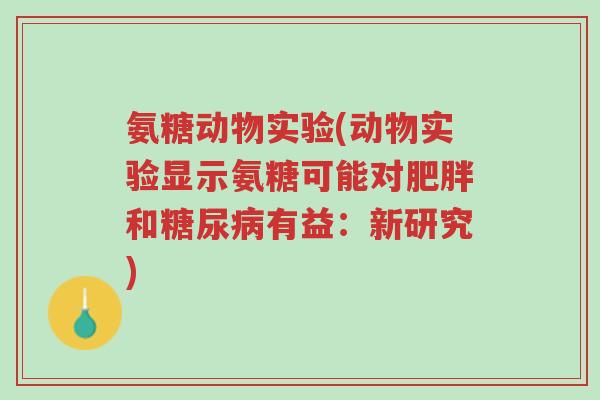 氨糖动物实验(动物实验显示氨糖可能对肥胖和糖尿病有益:新研究)-第1张图片-超越 氨糖动物实验(动物实验显示氨糖可能对肥胖和糖尿病有益:新研究)-第1张图片-超越