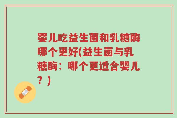 婴儿吃益生菌和乳糖酶哪个更好(益生菌与乳糖酶:哪个更适合婴儿?)-第1张图片-超越 婴儿吃益生菌和乳糖酶哪个更好(益生菌与乳糖酶:哪个更适合婴儿?)-第1张图片-超越