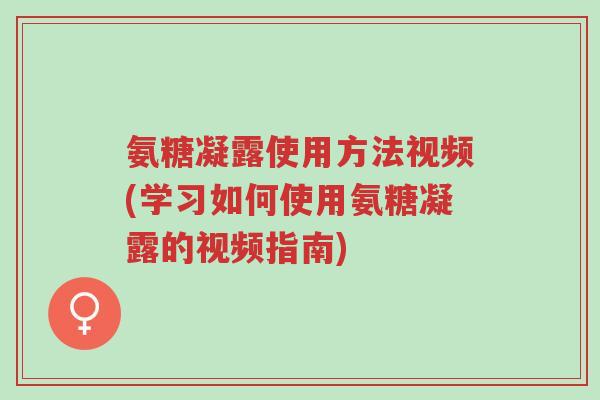 氨糖凝露使用方法视频(学习如何使用氨糖凝露的视频指南)-第1张图片-超越 氨糖凝露使用方法视频(学习如何使用氨糖凝露的视频指南)-第1张图片-超越