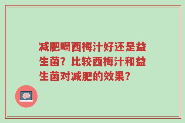 减肥喝西梅汁好还是益生菌?比较西梅汁和益生菌对减肥的效果?-第1张图片-超越 减肥喝西梅汁好还是益生菌?比较西梅汁和益生菌对减肥的效果?-第1张图片-超越