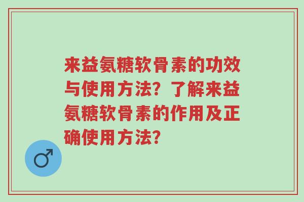 来益氨糖软骨素的功效与使用方法?了解来益氨糖软骨素的作用及正确使用方法?-第1张图片-超越 来益氨糖软骨素的功效与使用方法?了解来益氨糖软骨素的作用及正确使用方法?-第1张图片-超越
