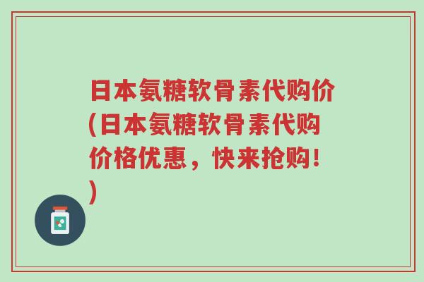 日本氨糖软骨素代购价(日本氨糖软骨素代购价格优惠,快来抢购!)-第1张图片-超越 日本氨糖软骨素代购价(日本氨糖软骨素代购价格优惠,快来抢购!)-第1张图片-超越
