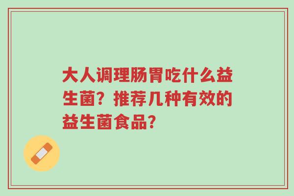 大人调理肠胃吃什么益生菌?推荐几种有效的益生菌食品?-第1张图片-超越 大人调理肠胃吃什么益生菌?推荐几种有效的益生菌食品?-第1张图片-超越