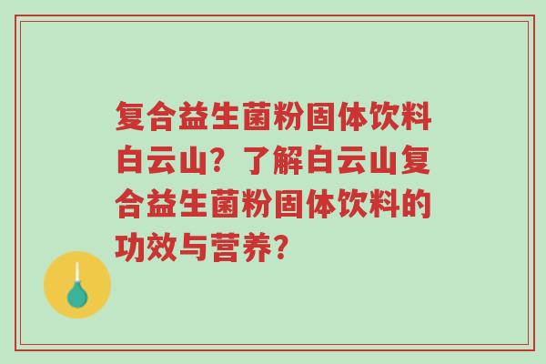 复合益生菌粉固体饮料白云山?了解白云山复合益生菌粉固体饮料的功效与营养?-第1张图片-超越 复合益生菌粉固体饮料白云山?了解白云山复合益生菌粉固体饮料的功效与营养?-第1张图片-超越