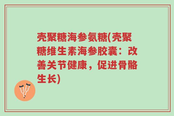 壳聚糖海参氨糖(壳聚糖维生素海参胶囊:改善关节健康,促进骨骼生长)-第1张图片-超越 壳聚糖海参氨糖(壳聚糖维生素海参胶囊:改善关节健康,促进骨骼生长)-第1张图片-超越