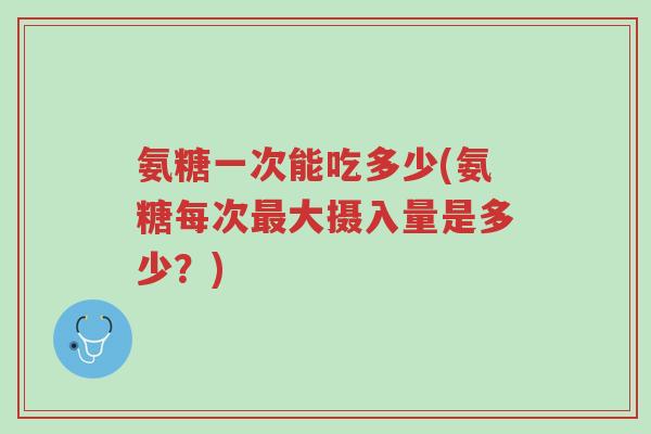 氨糖一次能吃多少(氨糖每次最大摄入量是多少?)-第1张图片-超越 氨糖一次能吃多少(氨糖每次最大摄入量是多少?)-第1张图片-超越