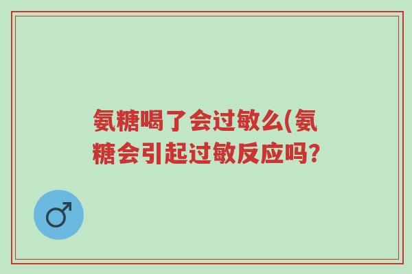 氨糖喝了会过敏么(氨糖会引起过敏反应吗?-第1张图片-超越 氨糖喝了会过敏么(氨糖会引起过敏反应吗?-第1张图片-超越