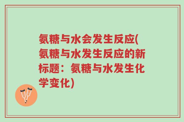 氨糖与水会发生反应(氨糖与水发生反应的新标题:氨糖与水发生化学变化)-第1张图片-超越 氨糖与水会发生反应(氨糖与水发生反应的新标题:氨糖与水发生化学变化)-第1张图片-超越