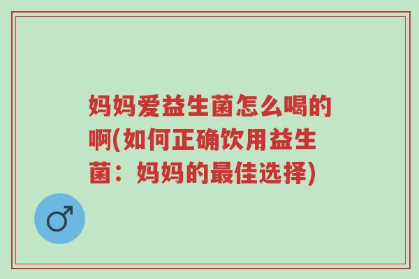 妈妈爱益生菌怎么喝的啊(如何正确饮用益生菌：妈妈的最佳选择)-第1张图片-超越