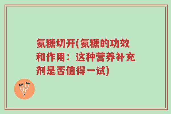 氨糖切开(氨糖的功效和作用:这种营养补充剂是否值得一试)-第1张图片-超越 氨糖切开(氨糖的功效和作用:这种营养补充剂是否值得一试)-第1张图片-超越