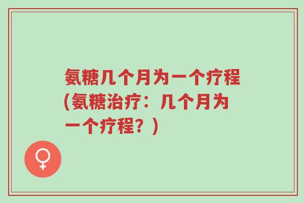 氨糖几个月为一个疗程(氨糖治疗:几个月为一个疗程?)-第1张图片-超越 氨糖几个月为一个疗程(氨糖治疗:几个月为一个疗程?)-第1张图片-超越