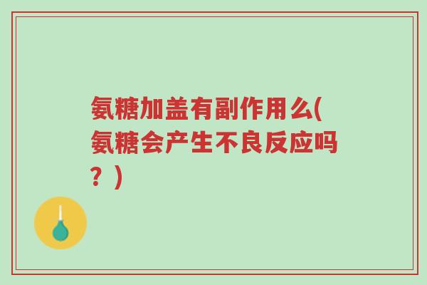 氨糖加盖有副作用么(氨糖会产生不良反应吗?)-第1张图片-超越 氨糖加盖有副作用么(氨糖会产生不良反应吗?)-第1张图片-超越
