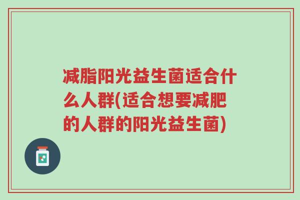 减脂阳光益生菌适合什么人群(适合想要减肥的人群的阳光益生菌)-第1张图片-超越 减脂阳光益生菌适合什么人群(适合想要减肥的人群的阳光益生菌)-第1张图片-超越