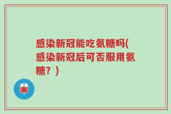 感染新冠能吃氨糖吗(感染新冠后可否服用氨糖?)-第1张图片-超越 感染新冠能吃氨糖吗(感染新冠后可否服用氨糖?)-第1张图片-超越