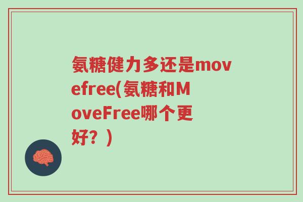 氨糖健力多还是movefree(氨糖和MoveFree哪个更好?)-第1张图片-超越 氨糖健力多还是movefree(氨糖和MoveFree哪个更好?)-第1张图片-超越