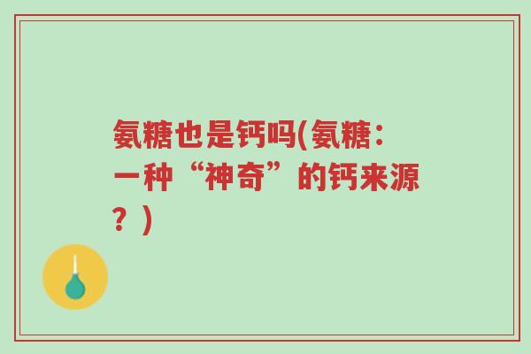 氨糖也是钙吗(氨糖：一种“神奇”的钙来源？)-第1张图片-超越