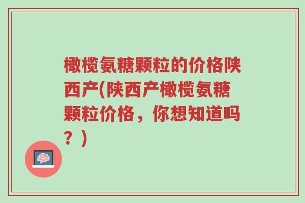 橄榄氨糖颗粒的价格陕西产(陕西产橄榄氨糖颗粒价格,你想知道吗?)-第1张图片-超越 橄榄氨糖颗粒的价格陕西产(陕西产橄榄氨糖颗粒价格,你想知道吗?)-第1张图片-超越
