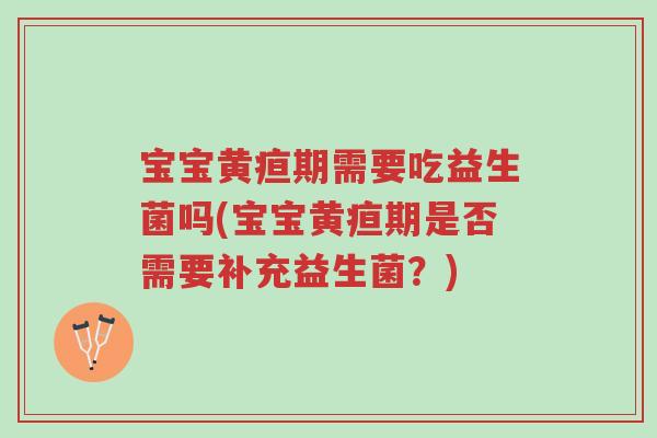 宝宝黄疸期需要吃益生菌吗(宝宝黄疸期是否需要补充益生菌?)-第1张图片-超越 宝宝黄疸期需要吃益生菌吗(宝宝黄疸期是否需要补充益生菌?)-第1张图片-超越