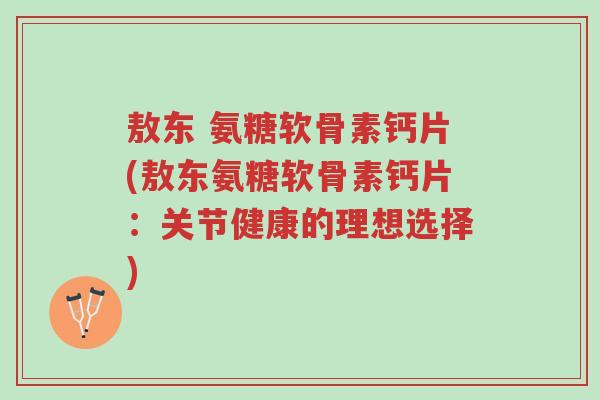 敖东 氨糖软骨素钙片(敖东氨糖软骨素钙片:关节健康的理想选择)-第1张图片-超越 敖东 氨糖软骨素钙片(敖东氨糖软骨素钙片:关节健康的理想选择)-第1张图片-超越
