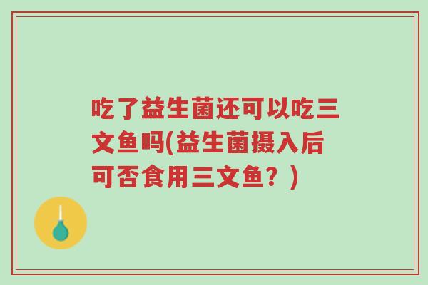 吃了益生菌还可以吃三文鱼吗(益生菌摄入后可否食用三文鱼?)-第1张图片-超越 吃了益生菌还可以吃三文鱼吗(益生菌摄入后可否食用三文鱼?)-第1张图片-超越