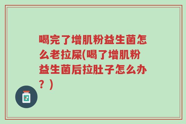 喝完了增肌粉益生菌怎么老拉屎(喝了增肌粉益生菌后拉肚子怎么办？)-第1张图片-超越
