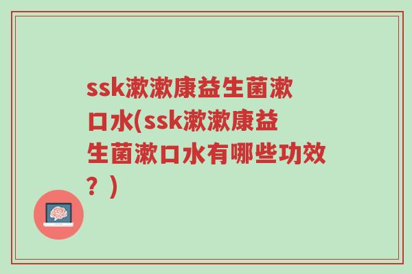 ssk漱漱康益生菌漱口水(ssk漱漱康益生菌漱口水有哪些功效?)-第1张图片-超越 ssk漱漱康益生菌漱口水(ssk漱漱康益生菌漱口水有哪些功效?)-第1张图片-超越