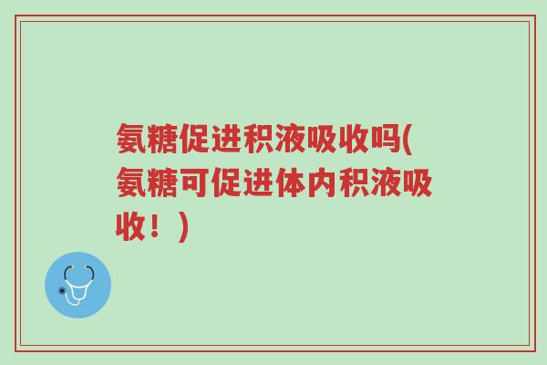 氨糖促进积液吸收吗(氨糖可促进体内积液吸收!)-第1张图片-超越 氨糖促进积液吸收吗(氨糖可促进体内积液吸收!)-第1张图片-超越