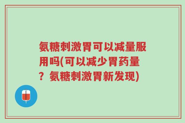 氨糖刺激胃可以减量服用吗(可以减少胃药量？氨糖刺激胃新发现)-第1张图片-超越
