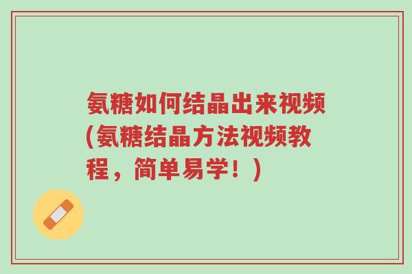 氨糖如何结晶出来视频(氨糖结晶方法视频教程,简单易学!)-第1张图片-超越 氨糖如何结晶出来视频(氨糖结晶方法视频教程,简单易学!)-第1张图片-超越