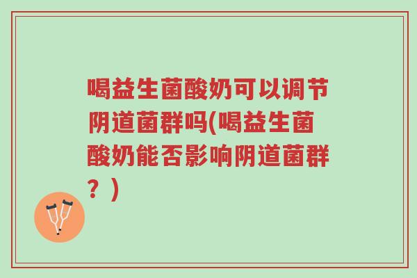 喝益生菌酸奶可以调节阴道菌群吗(喝益生菌酸奶能否影响阴道菌群?)-第1张图片-超越 喝益生菌酸奶可以调节阴道菌群吗(喝益生菌酸奶能否影响阴道菌群?)-第1张图片-超越