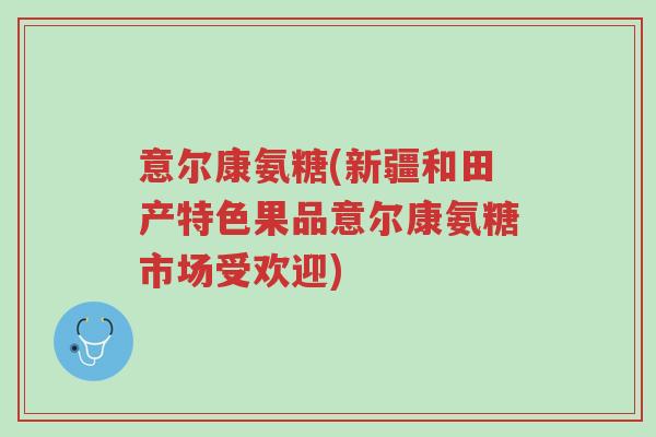 意尔康氨糖(新疆和田产特色果品意尔康氨糖市场受欢迎)-第1张图片-超越 意尔康氨糖(新疆和田产特色果品意尔康氨糖市场受欢迎)-第1张图片-超越