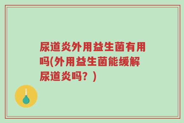 尿道炎外用益生菌有用吗(外用益生菌能缓解尿道炎吗？)-第1张图片-超越