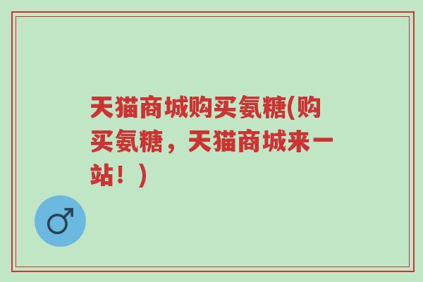 天猫商城购买氨糖(购买氨糖,天猫商城来一站!)-第1张图片-超越 天猫商城购买氨糖(购买氨糖,天猫商城来一站!)-第1张图片-超越