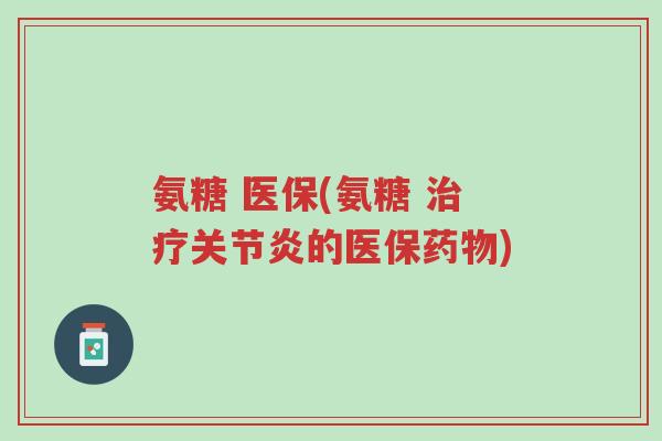氨糖 医保(氨糖 治疗关节炎的医保药物)-第1张图片-超越 氨糖 医保(氨糖 治疗关节炎的医保药物)-第1张图片-超越