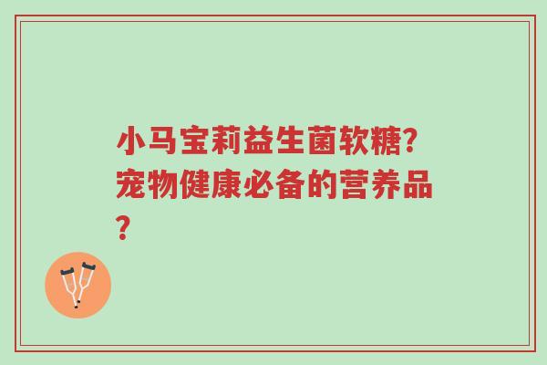 小马宝莉益生菌软糖?宠物健康必备的营养品?-第1张图片-超越 小马宝莉益生菌软糖?宠物健康必备的营养品?-第1张图片-超越