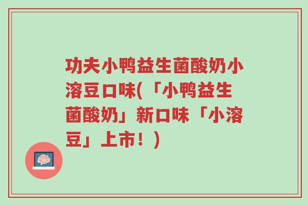 功夫小鸭益生菌酸奶小溶豆口味(「小鸭益生菌酸奶」新口味「小溶豆」上市!)-第1张图片-超越 功夫小鸭益生菌酸奶小溶豆口味(「小鸭益生菌酸奶」新口味「小溶豆」上市!)-第1张图片-超越