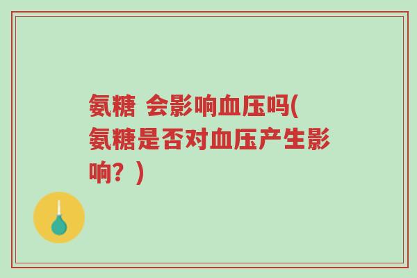 氨糖 会影响血压吗(氨糖是否对血压产生影响?)-第1张图片-超越 氨糖 会影响血压吗(氨糖是否对血压产生影响?)-第1张图片-超越