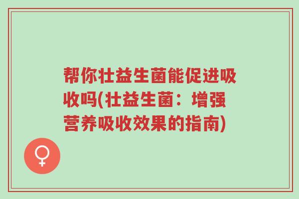 帮你壮益生菌能促进吸收吗(壮益生菌:增强营养吸收效果的指南)-第1张图片-超越 帮你壮益生菌能促进吸收吗(壮益生菌:增强营养吸收效果的指南)-第1张图片-超越