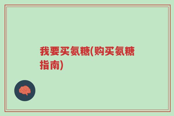我要买氨糖(购买氨糖指南)-第1张图片-超越 我要买氨糖(购买氨糖指南)-第1张图片-超越