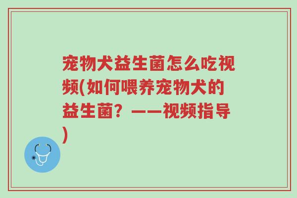 宠物犬益生菌怎么吃视频(如何喂养宠物犬的益生菌?——视频指导)-第1张图片-超越 宠物犬益生菌怎么吃视频(如何喂养宠物犬的益生菌?——视频指导)-第1张图片-超越