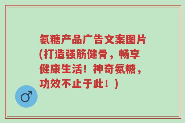 氨糖产品广告文案图片(打造强筋健骨,畅享健康生活!神奇氨糖,功效不止于此!)-第1张图片-超越 氨糖产品广告文案图片(打造强筋健骨,畅享健康生活!神奇氨糖,功效不止于此!)-第1张图片-超越