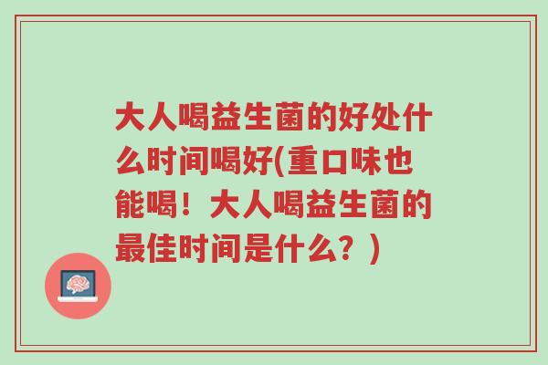 大人喝益生菌的好处什么时间喝好(重口味也能喝!大人喝益生菌的最佳时间是什么?)-第1张图片-超越 大人喝益生菌的好处什么时间喝好(重口味也能喝!大人喝益生菌的最佳时间是什么?)-第1张图片-超越
