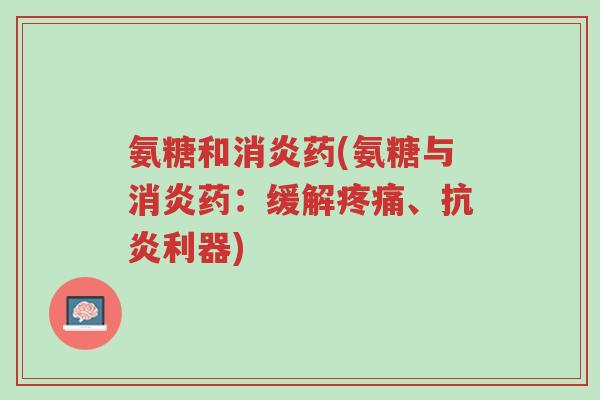 氨糖和消炎药(氨糖与消炎药:缓解疼痛、抗炎利器)-第1张图片-超越 氨糖和消炎药(氨糖与消炎药:缓解疼痛、抗炎利器)-第1张图片-超越