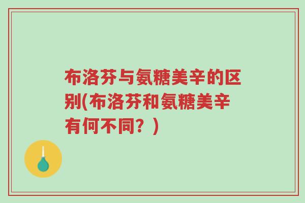 布洛芬与氨糖美辛的区别(布洛芬和氨糖美辛有何不同?)-第1张图片-超越 布洛芬与氨糖美辛的区别(布洛芬和氨糖美辛有何不同?)-第1张图片-超越