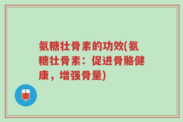 氨糖壮骨素的功效(氨糖壮骨素:促进骨骼健康,增强骨量)-第1张图片-超越 氨糖壮骨素的功效(氨糖壮骨素:促进骨骼健康,增强骨量)-第1张图片-超越
