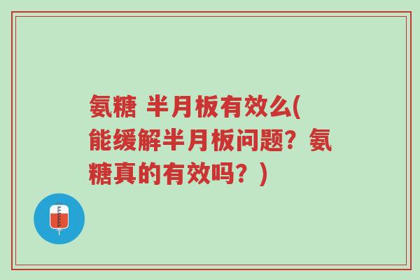氨糖 半月板有效么(能缓解半月板问题?氨糖真的有效吗?)-第1张图片-超越 氨糖 半月板有效么(能缓解半月板问题?氨糖真的有效吗?)-第1张图片-超越