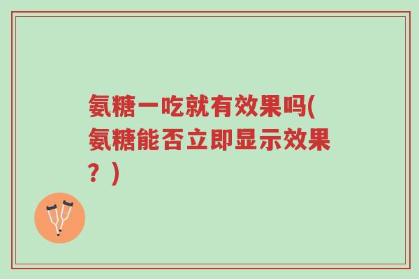 氨糖一吃就有效果吗(氨糖能否立即显示效果?)-第1张图片-超越 氨糖一吃就有效果吗(氨糖能否立即显示效果?)-第1张图片-超越