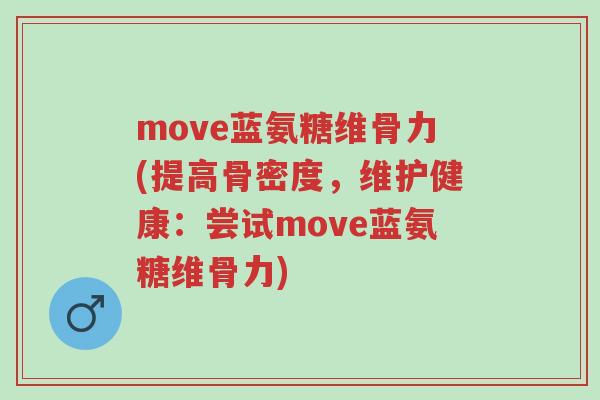 move蓝氨糖维骨力(提高骨密度,维护健康:尝试move蓝氨糖维骨力)-第1张图片-超越 move蓝氨糖维骨力(提高骨密度,维护健康:尝试move蓝氨糖维骨力)-第1张图片-超越
